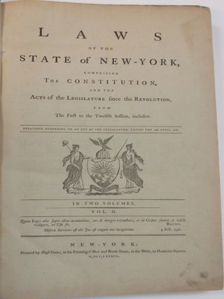 LAWS OF THE STATE OF NEW-YORK, COMPRISING THE CONSTITUTION, AND THE ACTS OF THE LEGISLATURE SINCE THE REVOLUTION, FROM THE FIRST TO THE TWELFTH SESSION, INCLUSIVE. PUBLISHED ACCORDING TO AN ACT OF THE LEGISLATURE, PASSED THE 15TH APRIL, 1786. IN TWO VOLUMES.