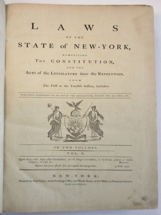 LAWS OF THE STATE OF NEW-YORK, COMPRISING THE CONSTITUTION, AND THE ACTS OF THE LEGISLATURE SINCE THE REVOLUTION, FROM THE FIRST TO THE TWELFTH SESSION, INCLUSIVE. PUBLISHED ACCORDING TO AN ACT OF THE LEGISLATURE, PASSED THE 15TH APRIL, 1786. IN TWO VOLUMES.