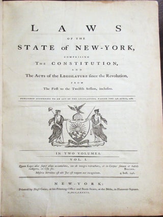 LAWS OF THE STATE OF NEW-YORK, COMPRISING THE CONSTITUTION, AND THE ACTS OF THE LEGISLATURE SINCE THE REVOLUTION, FROM THE FIRST TO THE TWELFTH SESSION, INCLUSIVE. PUBLISHED ACCORDING TO AN ACT OF THE LEGISLATURE, PASSED THE 15TH APRIL, 1786. IN TWO VOLUMES.