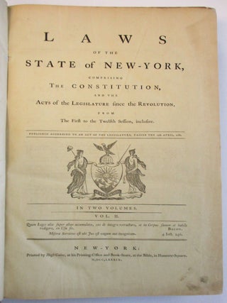 LAWS OF THE STATE OF NEW-YORK, COMPRISING THE CONSTITUTION, AND THE ACTS OF THE LEGISLATURE SINCE THE REVOLUTION, FROM THE FIRST TO THE TWELFTH SESSION, INCLUSIVE. PUBLISHED ACCORDING TO AN ACT OF THE LEGISLATURE, PASSED THE 15TH APRIL, 1786. IN TWO VOLUMES.