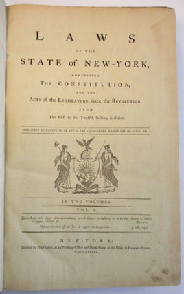 LAWS OF THE STATE OF NEW-YORK, COMPRISING THE CONSTITUTION, AND THE ACTS OF THE LEGISLATURE SINCE THE REVOLUTION, FROM THE FIRST TO THE TWELFTH SESSION, INCLUSIVE. PUBLISHED ACCORDING TO AN ACT OF THE LEGISLATURE, PASSED THE 15TH APRIL, 1786. IN TWO VOLUMES.