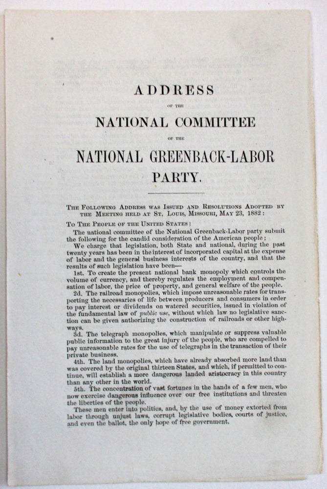 Item #31318 ADDRESS OF THE NATIONAL COMMITTEE OF THE NATIONAL GREENBACK-LABOR PARTY. THE FOLLOWING ADDRESS WAS ISSUED AND RESOLUTIONS ADOPTED BY THE MEETING HELD AT ST. LOUIS, MISSOURI, MAY 23, 1882. TO THE PEOPLE OF THE UNITED STATES:. National Greenback-Labor Party.