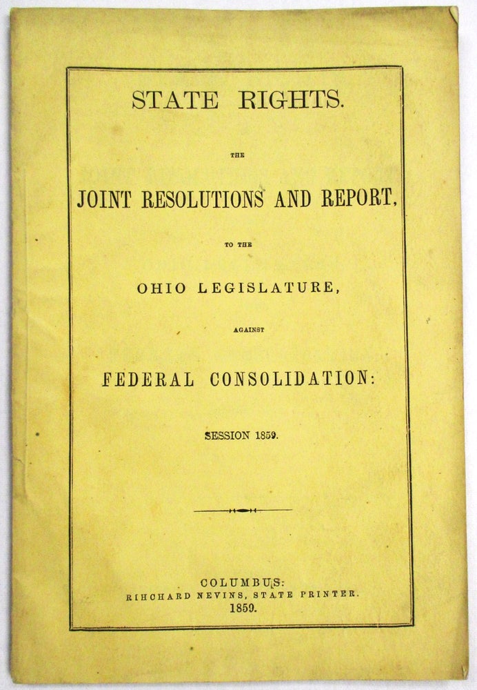 Item #31564 STATE RIGHTS. THE JOINT RESOLUTIONS AND REPORT, TO THE OHIO LEGISLATURE, AGAINST FEDERAL CONSOLIDATION: SESSION 1859. Ohio-Style Nullification.
