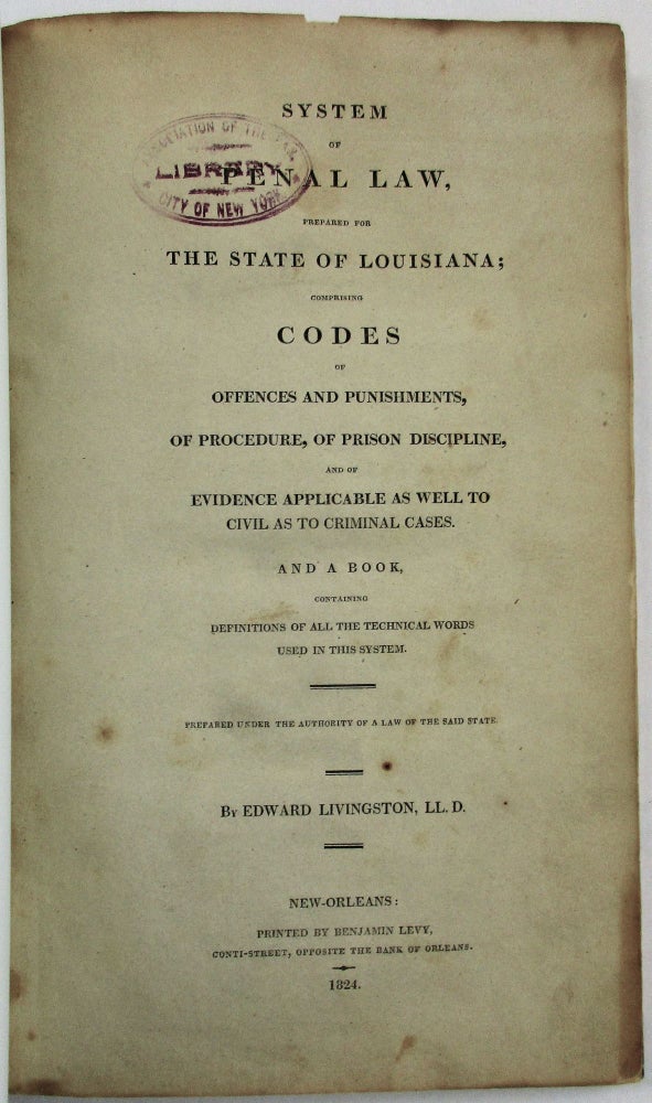 Item #31598 SYSTEM OF PENAL LAW, PREPARED FOR THE STATE OF LOUISIANA; COMPRISING CODES OF OFFENCES AND PUNISHMENTS, OF PROCEDURE, OF PRISON DISCIPLINE, AND OF EVIDENCE APPLICABLE AS WELL TO CIVIL AS TO CRIMINAL CASES. AND A BOOK, CONTAINING DEFINITIONS OF ALL THE TECHNICAL WORDS USED IN THIS SYSTEM. PREPARED UNDER THE AUTHORITY OF A LAW OF THE SAID STATE. Edward Livingston.