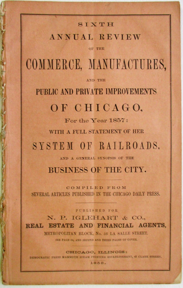 Item #31642 SIXTH ANNUAL REVIEW OF THE COMMERCE, MANUFACTURES, AND THE PUBLIC AND PRIVATE IMPROVEMENTS OF CHICAGO, FOR THE YEAR 1857: WITH A FULL STATEMENT OF HER SYSTEM OF RAILROADS, AND A GENERAL SYNOPSIS OF THE BUSINESS OF THE CITY. COMPILED FROM SEVERAL ARTICLES PUBLISHED IN THE CHICAGO DAILY PRESS. Chicago.