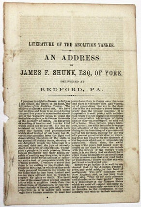 LITERATURE OF THE ABOLITION YANKEE. AN ADDRESS BY JAMES P. SHUNK, ESQ., OF YORK. DELIVERED AT BEDFORD, PA.