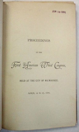 PROCEEDINGS OF THE FIRST AMERICAN WHIST CONGRESS, HELD AT THE CITY OF MILWAUKEE, APRIL 14 TO 17, 1891.