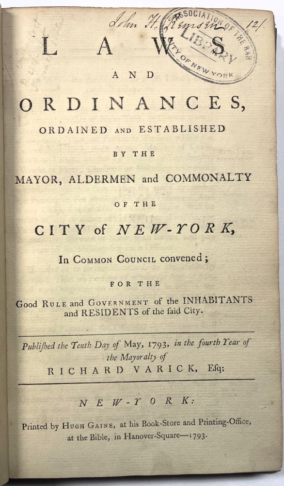 Item #32013 LAWS AND ORDINANCES, ORDAINED AND ESTABLISHED BY THE MAYOR, ALDERMEN AND COMMONALTY OF THE CITY OF NEW-YORK, IN COMMON COUNCIL CONVENED; FOR THE GOOD RULE AND GOVERNMENT OF THE INHABITANTS AND RESIDENTS OF THE SAID CITY. PUBLISHED THE TENTH DAY OF MAY, 1793, IN THE FOURTH YEAR OF THE MAYORALTY OF RICHARD VARICK, ESQ. New York City.