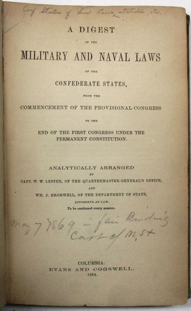 Item #32017 A DIGEST OF THE MILITARY AND NAVAL LAWS OF THE CONFEDERATE STATES, FROM THE COMMENCEMENT OF THE PROVISIONAL CONGRESS TO THE END OF THE FIRST CONGRESS UNDER THE PERMANENT CONSTITUTION... TO BE CONTINUED EVERY SESSION. W. W. Lester, Wm. J. Bromwell.