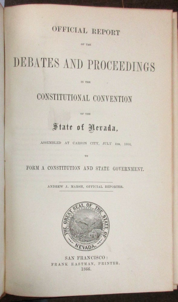 Item #32029 OFFICIAL REPORT OF THE DEBATES AND PROCEEDINGS IN THE CONSTITUTIONAL CONVENTION OF THE STATE OF NEVADA, ASSEMBLED AT CARSON CITY, JULY 4TH, 1864, TO FORM A CONSTITUTION AND STATE GOVERNMENT. ANDREW J. MARSH, OFFICIAL REPORTER. Nevada.