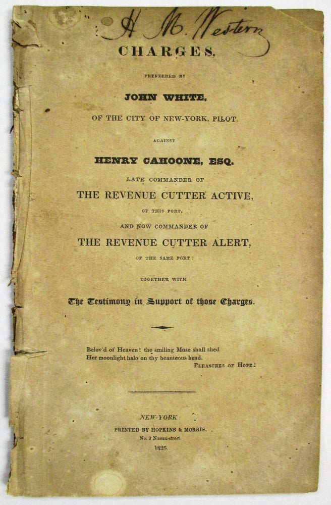 Item #32055 CHARGES, PREFERRED BY JOHN WHITE, OF THE CITY OF NEW YORK, PILOT, AGAINST HENRY CAHOONE, ESQ. LATE COMMANDER OF THE REVENUE CUTTER ACTIVE, OF THIS PORT, AND NOW COMMANDER OF THE REVENUE CUTTER ALERT, OF THE SAME PORT: TOGETHER WITH THE TESTIMONY IN SUPPORT OF THOSE CHARGES. John White.