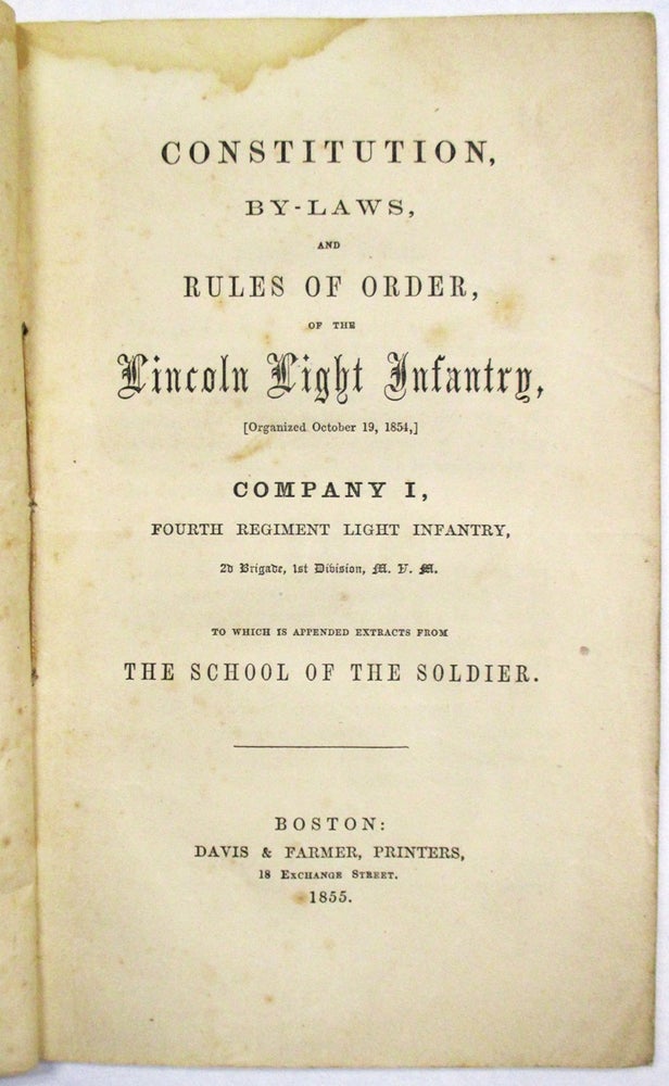 Item #32141 CONSTITUTION, BY-LAWS, AND RULES OF ORDER OF THE LINCOLN LIGHT INFANTRY, (ORGANIZED OCTOBER 19, 1854,) COMPANY I, FOURTH REGIMENT LIGHT INFANTRY, 2D BRIGADE, 1ST DIVISION, M.V.M. TO WHICH IS APPENDED EXTRACTS FROM THE SCHOOL OF THE SOLDIER. Lincoln Light Infantry.