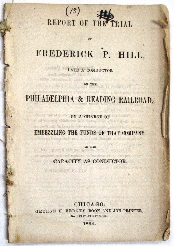 Item #32543 REPORT OF THE TRIAL OF FREDERICK P. HILL, LATE A CONDUCTOR ON THE PHILADELPHIA & READING RAILROAD, ON A CHARGE OF EMBEZZLING THE FUNDS OF THAT COMPANY IN HIS CAPACITY AS CONDUCTOR. Frederick P. Hill.