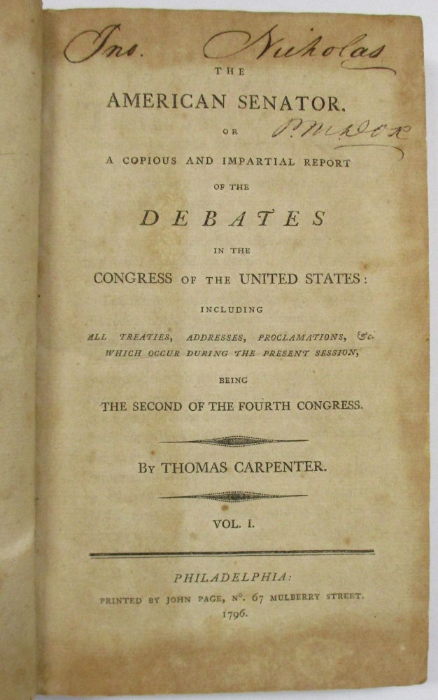 Item #32625 THE AMERICAN SENATOR. OR A COPIOUS AND IMPARTIAL REPORT OF THE DEBATES IN THE CONGRESS OF THE UNITED STATES: INCLUDING ALL TREATIES, ADDRESSES, PROCLAMATIONS, &C. WHICH OCCUR DURING THE PRESENT SESSION, BEING THE SECOND OF THE FOURTH CONGRESS. VOL. I. Thomas Carpenter.
