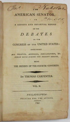 THE AMERICAN SENATOR. OR A COPIOUS AND IMPARTIAL REPORT OF THE DEBATES IN THE CONGRESS OF THE UNITED STATES: INCLUDING ALL TREATIES, ADDRESSES, PROCLAMATIONS, &C. WHICH OCCUR DURING THE PRESENT SESSION, BEING THE SECOND OF THE FOURTH CONGRESS. VOL. I.