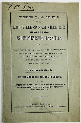 Item #32813 THE LANDS OF THE LOUISVILLE AND NASHVILLE R.R. IN ALABAMA, AS HOMESTEADS FOR THE SETTLER. AN ACCOUNT OF THEIR SOIL AND ITS PRODUCTIONS, THEIR ADVANTAGES OFFERED THE FARMER AND STOCK RAISER, AND THE CLIMATIC CONDITIONS OF THE VARIOUS AGRICULTURAL REGIONS OF THE STATE. Charles Mohr.