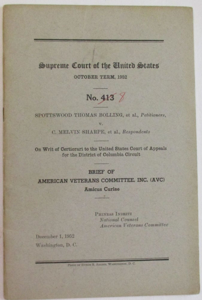 Item #33220 SUPREME COURT OF THE UNITED STATES OCTOBER TERM, 1952. NO. 413 SPOTTSWOOD THOMAS BOLLING, ET AL., PETITIONERS, V. C. MELVIN SHARPE, ET AL., RESPONDENTS... BRIEF OF AMERICAN VETERANS COMMITTEE, INC. (AVC) AMICUS CURIAE. D. C. School Segregation Cases- Washington.