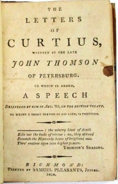 Item #33244 THE LETTERS OF CURTIUS, WRITTEN BY THE LATE JOHN THOMSON OF PETERSBURG. TO WHICH IS ADDED, A SPEECH DELIVERED BY HIM IN AUG. '95, ON THE BRITISH TREATY. TO WHICH A SHORT SKETCH OF HIS LIFE, IS PREFIXED. John Thomson.