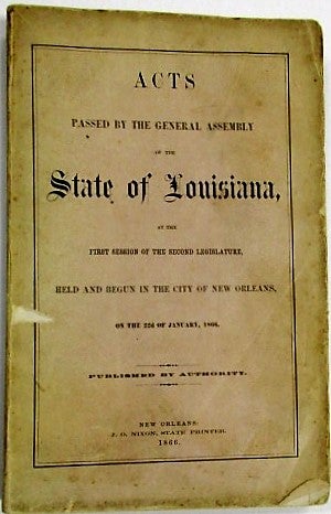 Item #33279 ACTS PASSED BY THE GENERAL ASSEMBLY OF THE STATE OF LOUISIANA AT THE FIRST SESSION OF THE SECOND LEGISLATURE, BEGUN AND HELD IN THE CITY OF NEW ORLEANS, ON THE 22D OF JANUARY, 1866. Louisiana.