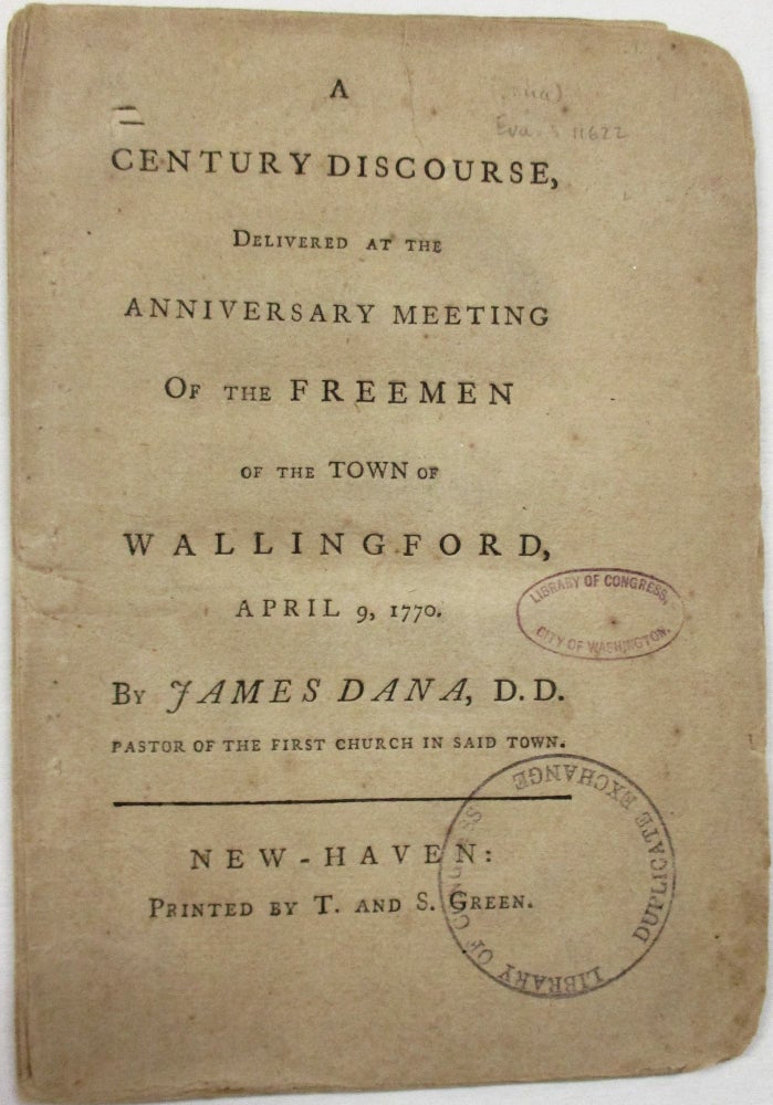 Item #33445 A CENTURY DISCOURSE, DELIVERED AT THE ANNIVERSARY MEETING OF THE FREEMEN OF THE TOWN OF WALLINGFORD, APRIL 9, 1770. James Dana.