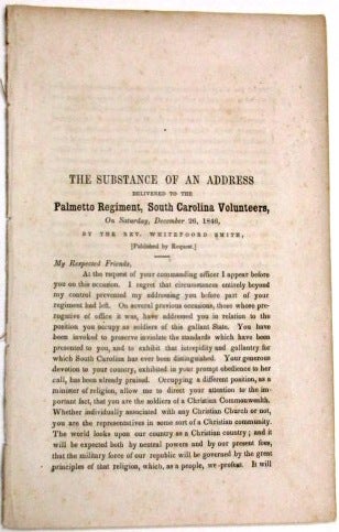 Item #33480 THE SUBSTANCE OF AN ADDRESS DELIVERED TO THE PALMETTO REGIMENT, SOUTH CAROLINA VOLUNTEERS, ON SATURDAY, DECEMBER 26, 1846, BY THE REV. WHITEFOORD SMITH, [PUBLISHED BY REQUEST.]. Whitefoord Smith.