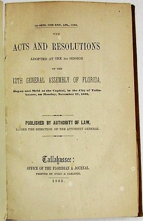 Item #33591 THE ACTS AND RESOLUTIONS ADOPTED AT THE 1ST SESSION OF THE 12TH GENERAL ASSSEMBLY OF FLORIDA, BEGUN AND HELD AT THE CAPITOL, IN THE CITY OF TALLAHASSEE, ON MONDAY, NOVEMBER 17, 1862. Florida in the Confederacy.