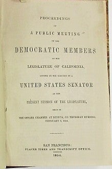 Item #33622 PROCEEDINGS OF A PUBLIC MEETING OF THE DEMOCRATIC MEMBERS OF THE LEGISLATURE OF CALIFORNIA, OPPOSED TO THE ELECTION OF A UNITED STATES SENATOR AT THE PRESENT SESSION OF THE LEGISLATURE, HELD IN THE SENATE CHAMBER AT BENICIA, ON THURSDAY EVENING, FEBRUARY 2, 1854. California.