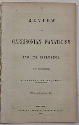 Item #33985 A REVIEW OF GARRISONIAN FANATICISM AND ITS INFLUENCE. BY MEDICO. PUBLISHED BY...