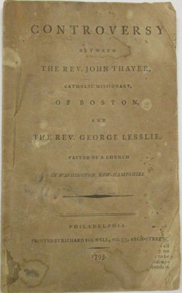 Item #34014 CONTROVERSY BETWEEN THE REV. JOHN THAYER, CATHOLIC MISSIONARY, OF BOSTON, AND THE...