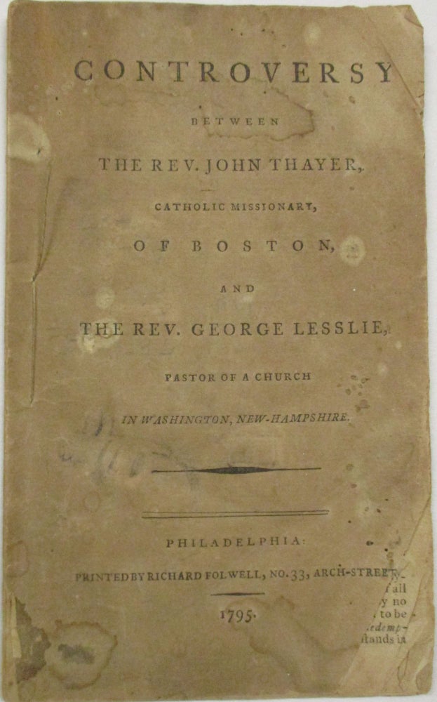 Item #34014 CONTROVERSY BETWEEN THE REV. JOHN THAYER, CATHOLIC MISSIONARY, OF BOSTON, AND THE REV. GEORGE LESSLIE, PASTOR OF A CHURCH IN WASHINGTON, NEW-HAMPSHIRE. John Thayer.