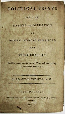 Item #34123 POLITICAL ESSAYS ON THE NATURE AND OPERATION OF MONEY, PUBLIC FINANCES, AND OTHER SUBJECTS: PUBLISHED DURING THE AMERICAN WAR, AND CONTINUED UP TO THE PRESENT YEAR, 1791. Pelatiah Webster.