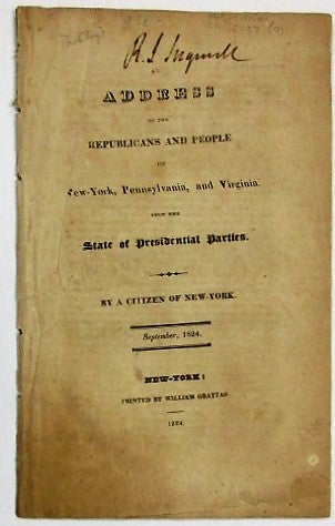 Item #34265 AN ADDRESS TO THE REPUBLICANS AND PEOPLE OF NEW-YORK, PENNSYLVANIA, AND VIRGINIA. UPON THE STATE OF PRESIDENTIAL PARTIES. BY A CITIZEN OF NEW-YORK. SEPTEMBER, 1824. Election of 1824.
