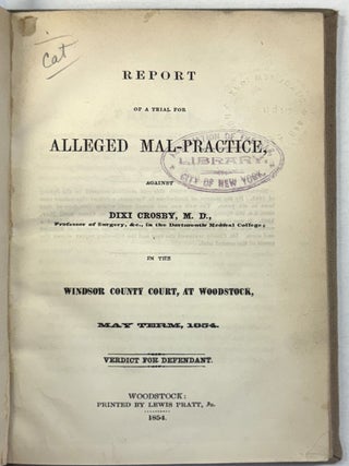 REPORT OF A TRIAL FOR ALLEGED MAL-PRACTICE AGAINST DIXI CROSBY, M.D., PROFESSOR OF SURGERY, &C., IN THE DARTMOUTH MEDICAL COLLEGE; IN THE WINDSOR COUNTY COURT AT WOODSTOCK, MAY TERM, 1854. VERDICT FOR DEFENDANT.