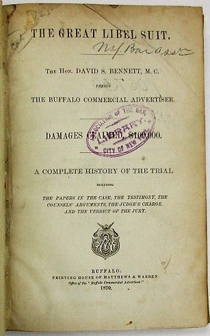 Item #34618 THE GREAT LIBEL SUIT. THE HON. DAVID S. BENNETT, M.C. VERSUS THE BUFFALO COMMERCIAL ADVERTISER. DAMAGES CLAIMED, $100,000. A COMPLETE HISTORY OF THE TRIAL INCLUDING THE PAPERS IN THE CASE, THE TESTIMONY, THE COUNSELS' ARGUMENTS, THE JUDGE'S CHARGE, AND THE VERDICT OF THE JURY. David Bennett.