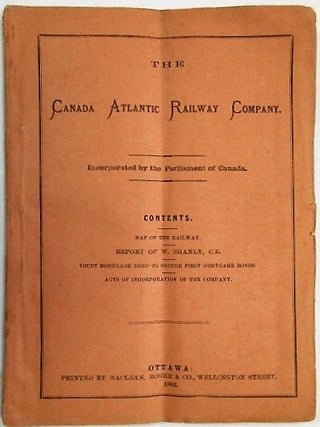 THE CANADA ATLANTIC RAILWAY COMPANY. INCORPORATED BY THE PARLIAMENT OF CANADA. CONTENTS. MAP OF THE RAILWAY. REPORT OF W. SHANLY, C.E. TRUST MORTGAGE DEED TO SECURE FIRST MORTGAGE BONDS. ACTS OF INCORPORATION OF THE RAILWAY.