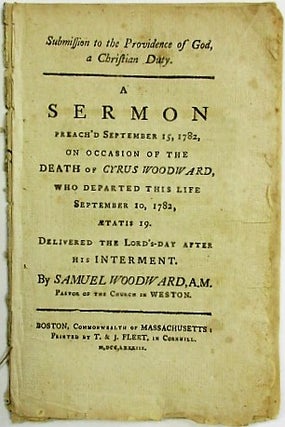 SUBMISSION TO THE PROVIDENCE OF GOD, A CHRISTIAN DUTY. A SERMON PREACH'D SEPTEMBER 15, 1782, ON OCCASION OF THE DEATH OF CYRUS WOODWARD, WHO DEPARTED THIS LIFE SEPTEMBER 10, 1782, AETATIS 19. DELIVERED THE LORD'S-DAY AFTER HIS INTERMENT.