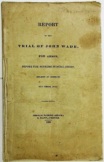 Item #35148 REPORT OF THE TRIAL OF JOHN WADE, FOR ARSON, BEFORE THE SUPREME JUDICIAL COURT. HOLDEN AT DEDHAM, OCT. TERM, 1835. John Wade.