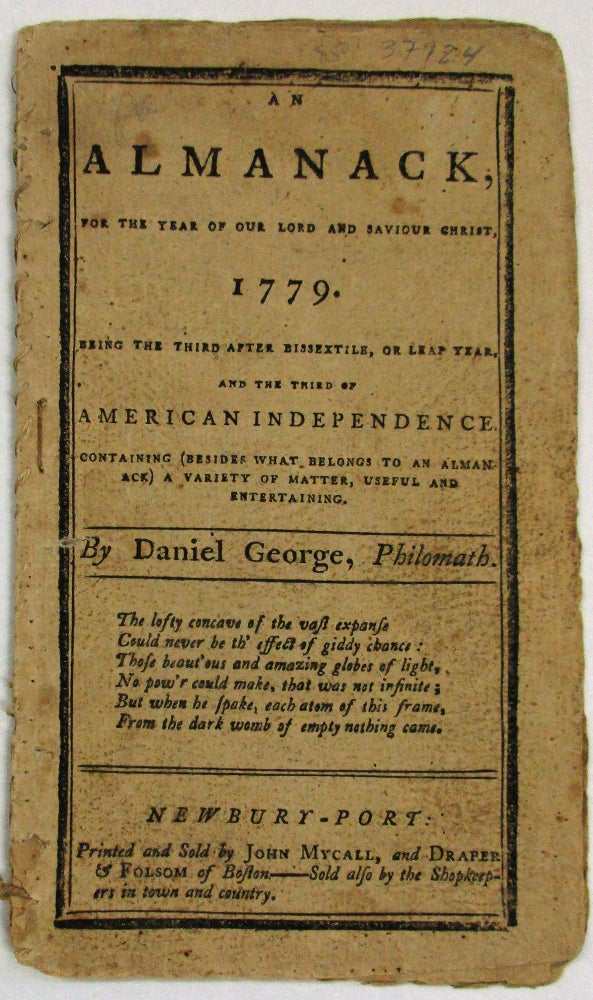 Item #35383 AN ALMANACK, FOR THE YEAR OF OUR LORD AND SAVIOUR CHRIST, 1779. BEING THE THIRD AFTER BISEXTILE, OR LEAP YEAR, AND THE THIRD OF AMERICAN INDEPENDENCE. CONTAINING (BESIDES WHAT BELONGS TO AN ALMANACK) A VARIETY OF MATTER, USEFUL AND ENTERTAINING. BY DANIEL GEORGE, PHILOMATH. Daniel George.