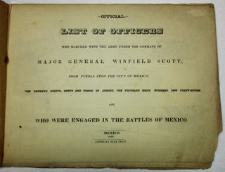 OFFICIAL LIST OF OFFICERS WHO MARCHED WITH THE ARMY UNDER THE COMMAND OF MAJOR GENERAL WINFIELD SCOTT, FROM PUEBLA UPON THE CITY OF MEXICO, THE SEVENTH, EIGHTH, NINTH AND TENTH OF AUGUST, ONE THOUSAND EIGHT HUNDRED AND FORTY-SEVEN, AND WHO WERE ENGAGED IN THE BATTLES OF MEXICO.