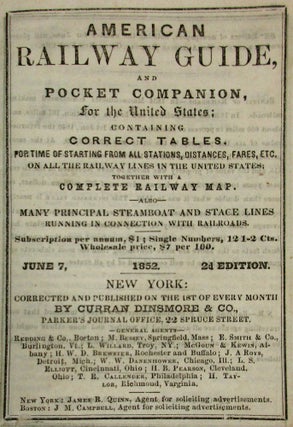 AMERICAN RAILWAY GUIDE, AND POCKET COMPANION, FOR THE UNITED STATES; CONTAINING CORRECT TABLES, FOR TIME OF STARTING FROM ALL STATIONS, DISTANCES, FARES, ETC. ON ALL THE RAILWAY LINES IN THE UNITED STATES; TOGETHER WITH A COMPLETE RAILWAY MAP. ALSO MANY PRINCIPAL STEAMBOAT AND STAGE LINES RUNNING IN CONNECTION WITH RAILROADS... JUNE 7, 1852. 2D EDITION.