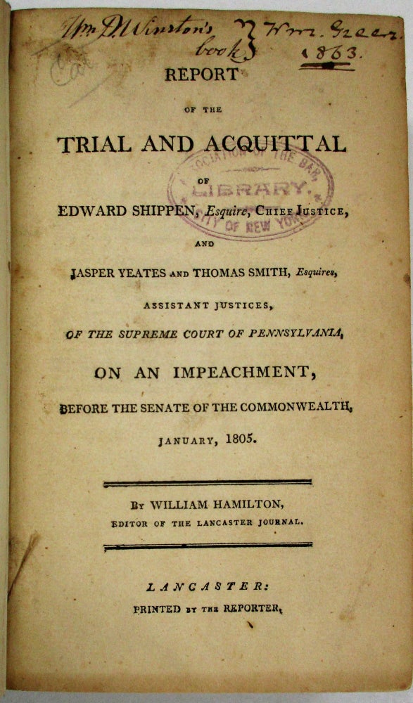 Item #35573 REPORT OF THE TRIAL AND ACQUITTAL OF EDWARD SHIPPEN, ESQUIRE, CHIEF JUSTICE, AND JASPER YEATES AND THOMAS SMITH, ESQUIRES, ASSISTANT JUSTICES, OF THE SUPREME COURT OF PENNSYLVANIA, ON AN IMPEACHMENT, BEFORE THE SENATE OF THE COMMONWEALTH. JANUARY, 1805. BY...EDITOR OF THE LANCASTER JOURNAL. William Hamilton.