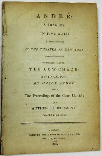 Item #35751 ANDRE: A TRAGEDY, IN FIVE ACTS: AS NOW PERFORMING AT THE THEATRE IN NEW YORK. TO WHICH IS ADDED, THE COW-CHACE: A SATIRICAL POEM. BY MAJOR ANDRE: WITH THE PROCEEDINGS OF THE COURT MARTIAL; AND AUTHENTIC DOCUMENTS CONCERNING HIM. William Dunlap.