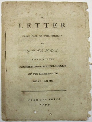 A LETTER FROM ONE OF THE SOCIETY OF FRIENDS, RELATIVE TO THE CONSCIENTIOUS SCRUPULOUSNESS OF ITS MEMBERS TO BEAR ARMS.