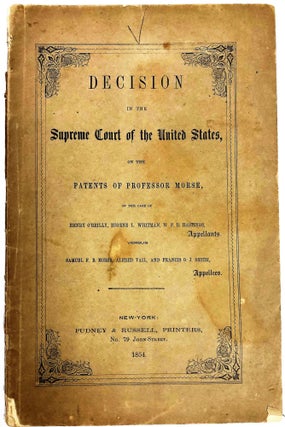 DECISION IN THE SUPREME COURT OF THE UNITED STATES, ON THE PATENTS OF PROFESSOR MORSE, IN THE CASE OF HENRY O'REILLY, EUGENE L. WHITMAN, W.F.B. HASTINGS, APPELLANTS. VERSUS SAMUEL F.B. MORSE, ALFRED VAIL, AND FRANCIS O.J. SMITH, APPELLEES.