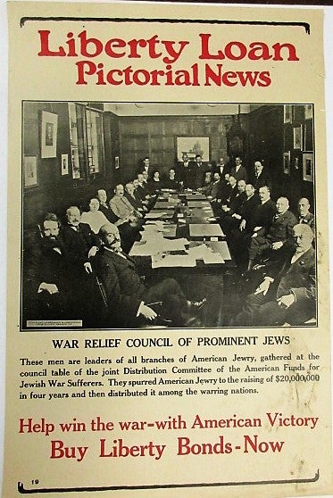 Item #35880 LIBERTY LOAN PICTORIAL NEWS. WAR RELIEF COUNCIL OF PROMINENT JEWS. THESE MEN ARE LEADERS OF ALL BRANCHES OF AMERICAN JEWRY, GATHERED AT THE COUNCIL TABLE OF THE JOINT DISTRIBUTION COMMITTEE OF THE AMERICAN FUNDS FOR JEWISH WAR SUFFERERS. THEY SPURRED AMERICAN JEWRY TO THE RAISING OF $20,000,000 IN FOUR YEARS AND THEN DISTRIBUTED IT AMONG THE WARRING NATIONS. HELP WIN THE WAR- WITH AMERICAN VICTORY. BUY LIBERTY BONDS- NOW. Judaica.