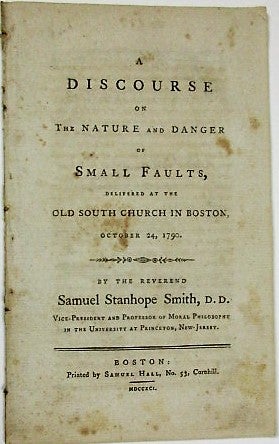 Item #35972 A DISCOURSE ON THE NATURE AND DANGER OF SMALL FAULTS, DELIVERED AT THE OLD SOUTH CHURCH IN BOSTON, OCTOBER 24, 1790. BY THE REVEREND SAMUEL STANHOPE SMITH, D.D. VICE-PRESIDENT AND PROFESSOR OF MORAL PHILOSOPHY IN THE UNIVERSITY AT PRINCETON, NEW-JERSEY. Samuel Stanhope Smith.