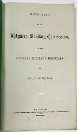 Item #35981 REPORT TO THE WESTERN SANITARY COMMISSION, ON THE GENERAL MILITARY HOSPITALS OF ST....