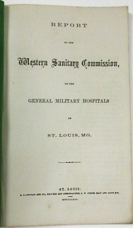 Item #35981 REPORT TO THE WESTERN SANITARY COMMISSION, ON THE GENERAL MILITARY HOSPITALS OF ST. LOUIS, MO. Western Sanitary Commission.
