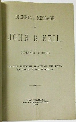 Item #35983 BIENNIAL MESSAGE OF JOHN B. NEIL, GOVERNOR OF IDAHO, TO THE ELEVENTH SESSION OF THE LEGISLATURE OF IDAHO TERRITORY. Idaho Territory.