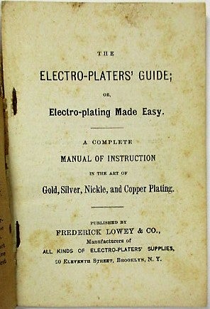 Item #36043 THE ELECTRO-PLATERS' GUIDE; OR, ELECTRO-PLATING MADE EASY. A COMPLETE MANUAL OF INSTRUCTION IN THE ART OF GOLD, SILVER, NICKLE, AND COPPER PLATING. Frederick Lowey.